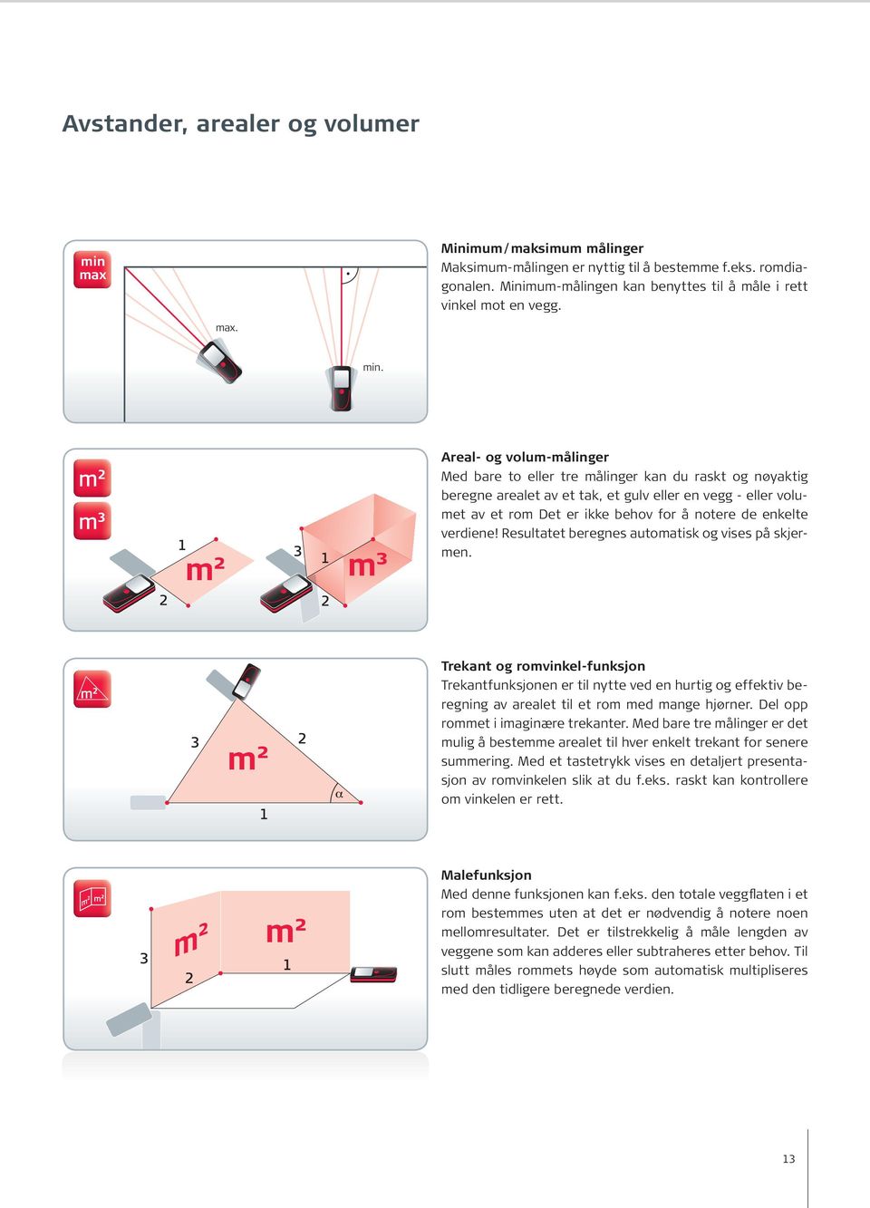 m² m³ Areal- og volum-målinger Med bare to eller tre målinger kan du raskt og nøyaktig beregne arealet av et tak, et gulv eller en vegg - eller volumet av et rom Det er ikke behov for å notere de