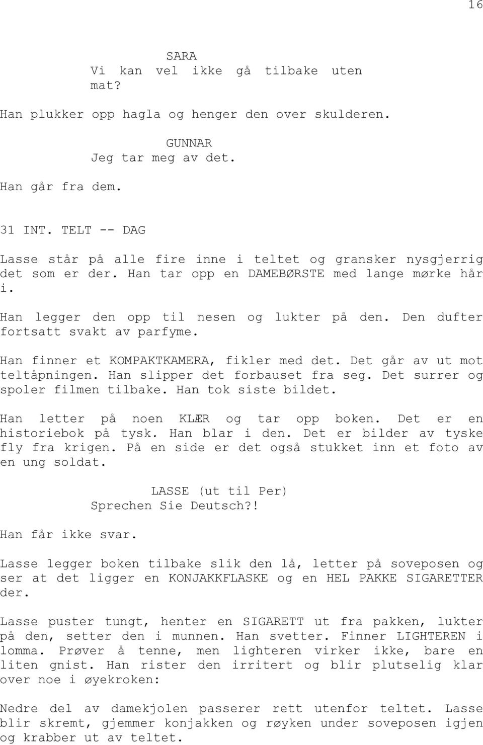 Den dufter fortsatt svakt av parfyme. Han finner et KOMPAKTKAMERA, fikler med det. Det går av ut mot teltåpningen. Han slipper det forbauset fra seg. Det surrer og spoler filmen tilbake.