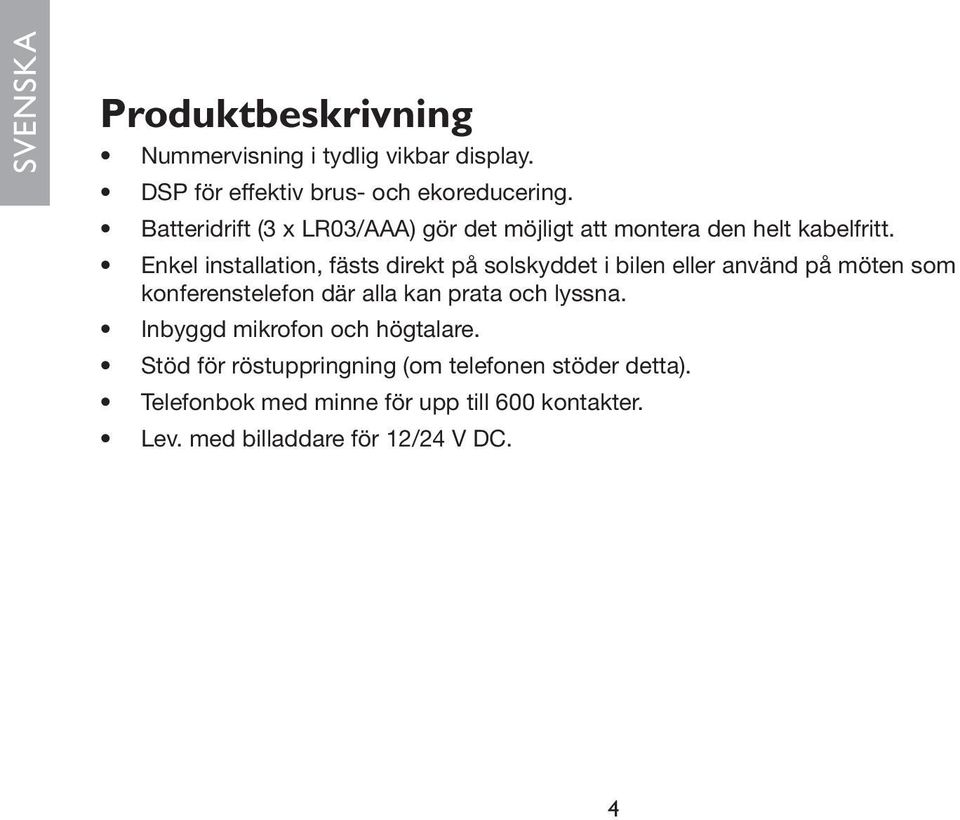 Enkel installation, fästs direkt på solskyddet i bilen eller använd på möten som konferenstelefon där alla kan prata och