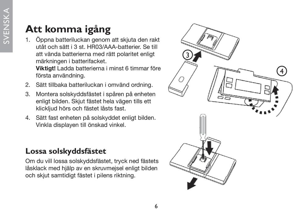 Sätt tillbaka batteriluckan i omvänd ordning. 3. Montera solskyddsfästet i spåren på enheten enligt bilden. Skjut fästet hela vägen tills ett klickljud hörs och fästet låsts fast.