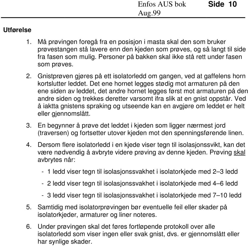 Det ene hornet legges stødig mot armaturen på den ene siden av leddet, det andre hornet legges først mot armaturen på den andre siden og trekkes deretter varsomt ifra slik at en gnist oppstår.