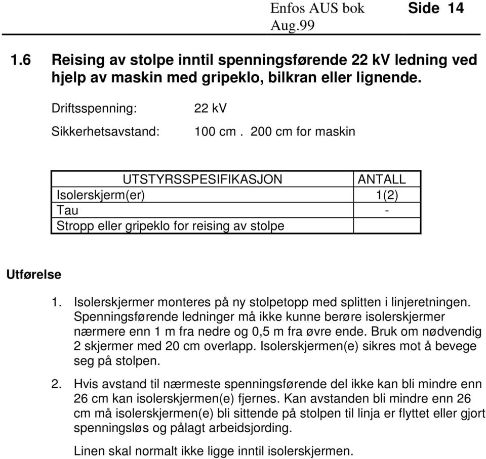 Isolerskjermer monteres på ny stolpetopp med splitten i linjeretningen. Spenningsførende ledninger må ikke kunne berøre isolerskjermer nærmere enn 1 m fra nedre og 0,5 m fra øvre ende.