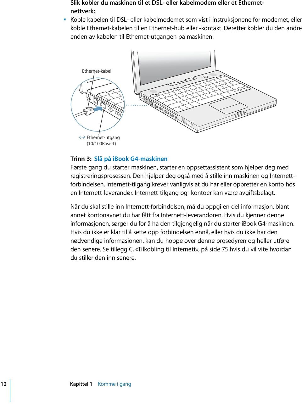 Ethernet-kabel G Ethernet-utgang (10/100Base-T) Trinn 3: Slå på ibook G4-maskinen Første gang du starter maskinen, starter en oppsettassistent som hjelper deg med registreringsprosessen.