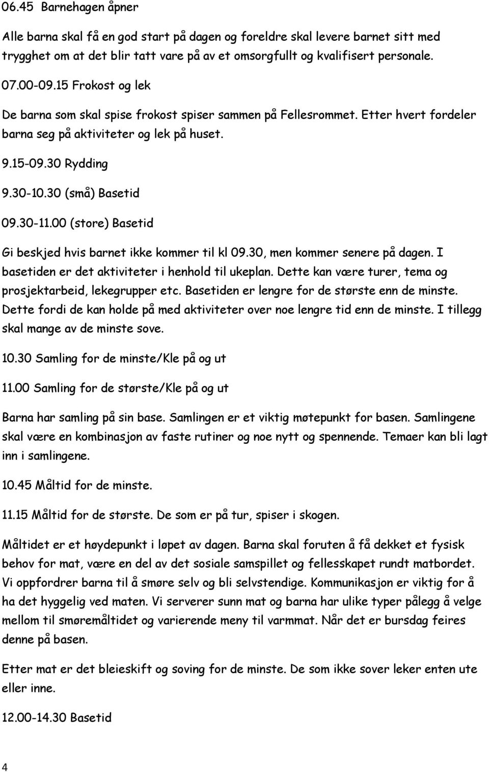 00 (store) Basetid Gi beskjed hvis barnet ikke kommer til kl 09.30, men kommer senere på dagen. I basetiden er det aktiviteter i henhold til ukeplan.