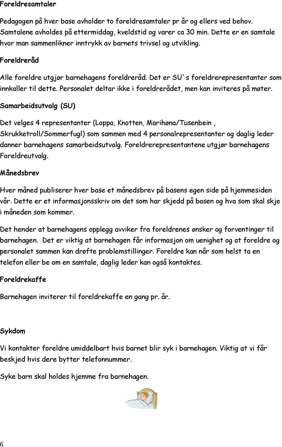 Det er SU`s foreldrerepresentanter som innkaller til dette. Personalet deltar ikke i foreldrerådet, men kan inviteres på møter.