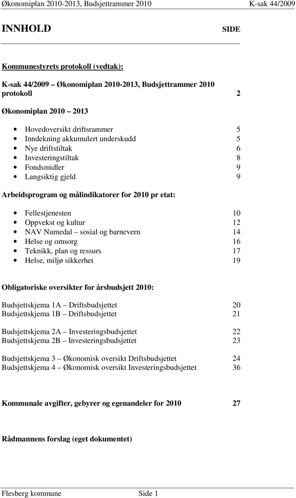 barnevern 14 Helse og omsorg 16 Teknikk, plan og ressurs 17 Helse, miljø sikkerhet 19 Obligatoriske oversikter for årsbudsjett 2010: Budsjettskjema 1A Driftsbudsjettet 20 Budsjettskjema 1B