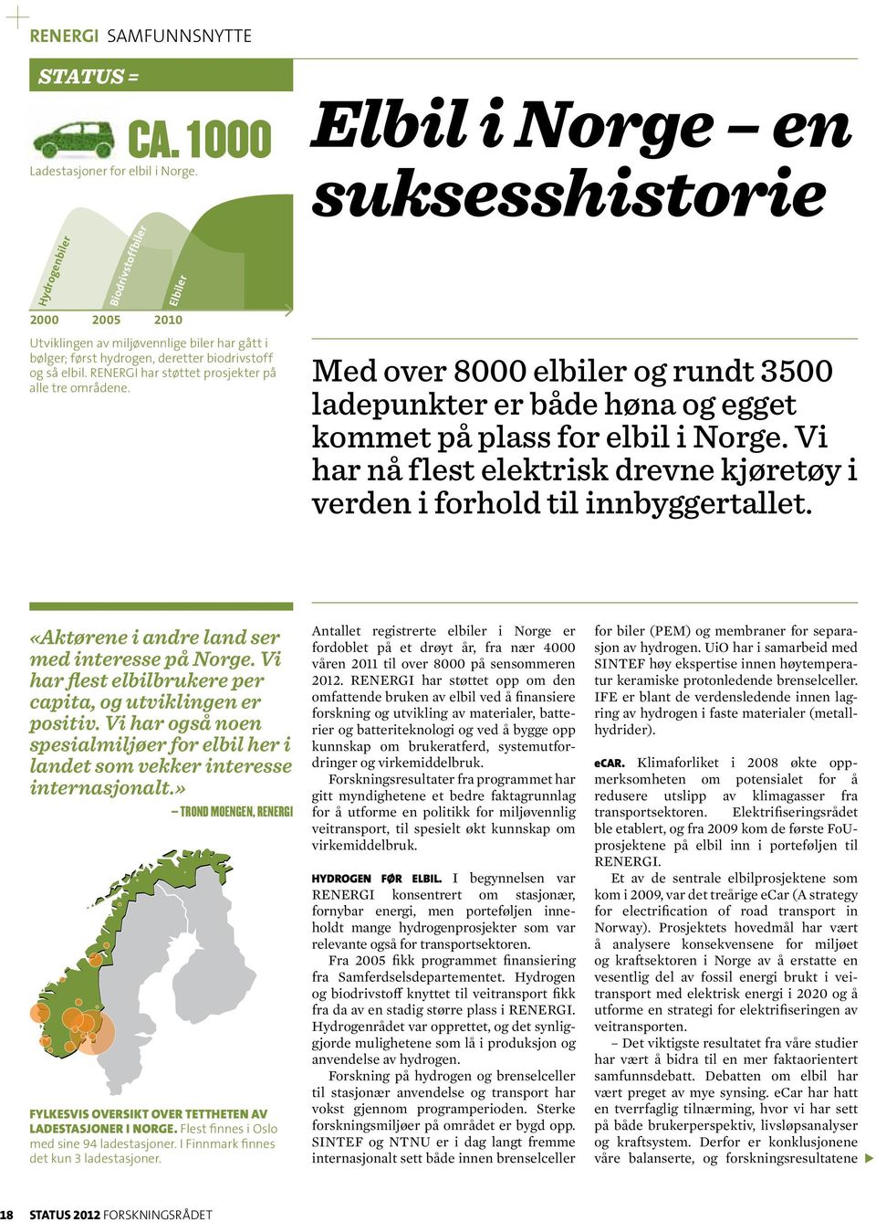 RENERGI har støttet prosjekter på alle tre områdene. Elbil i Norge en suksesshistorie Med over 8000 elbiler og rundt 3500 ladepunkter er både høna og egget kommet på plass for elbil i Norge.