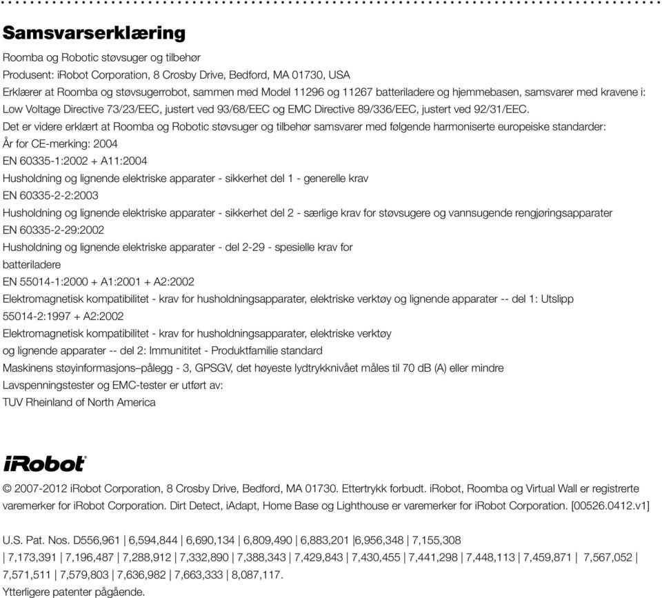 Det er videre erklært at Roomba og Robotic støvsuger og tilbehør samsvarer med følgende harmoniserte europeiske standarder: År for CE-merking: 2004 EN 60335-1:2002 + A11:2004 Husholdning og lignende