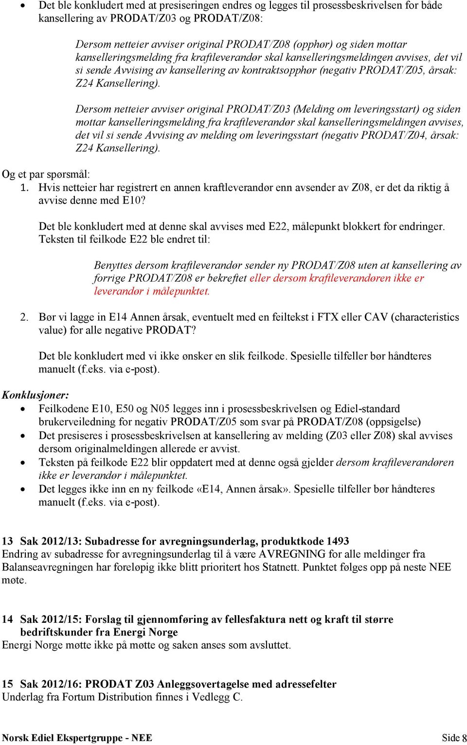 Dersom netteier avviser original PRODAT/Z03 (Melding om leveringsstart) og siden mottar kanselleringsmelding fra kraftleverandør skal kanselleringsmeldingen avvises, det vil si sende Avvising av