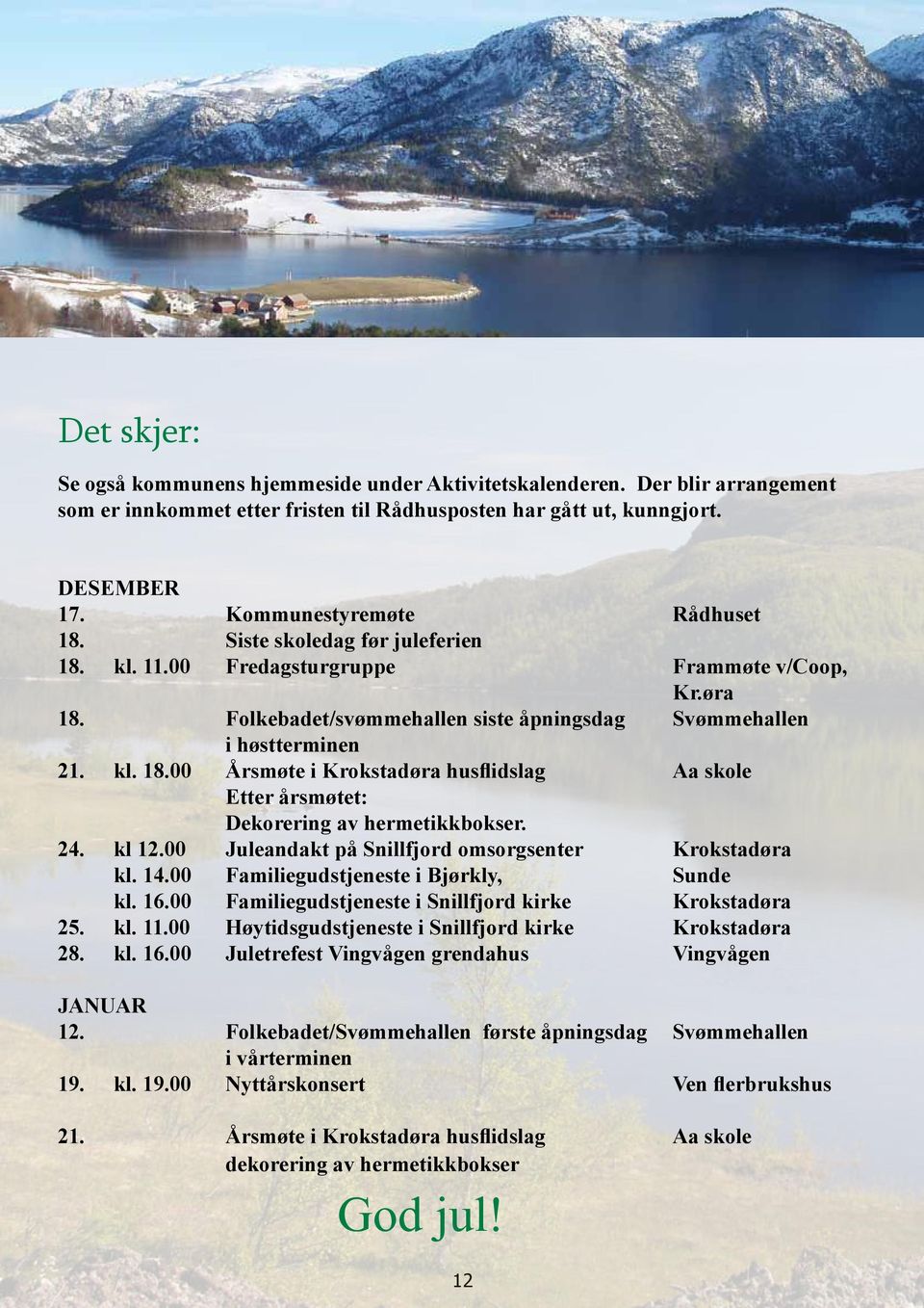 24. kl 12.00 Juleandakt på Snillfjord omsorgsenter Krokstadøra kl. 14.00 Familiegudstjeneste i Bjørkly, Sunde kl. 16.00 Familiegudstjeneste i Snillfjord kirke Krokstadøra 25. kl. 11.