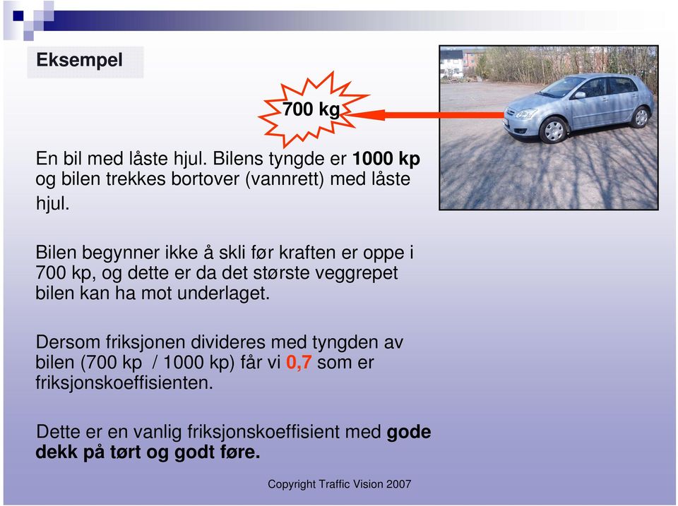 Bilen begynner ikke å skli før kraften er oppe i 700 kp, og dette er da det største veggrepet bilen kan ha