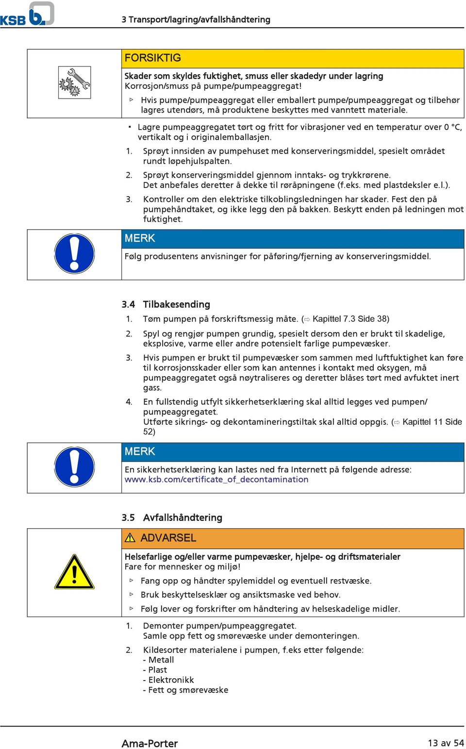 Lagre pumpeaggregatet tørt og fritt for vibrasjoner ved en temperatur over 0 C, vertikalt og i originalemballasjen. 1.