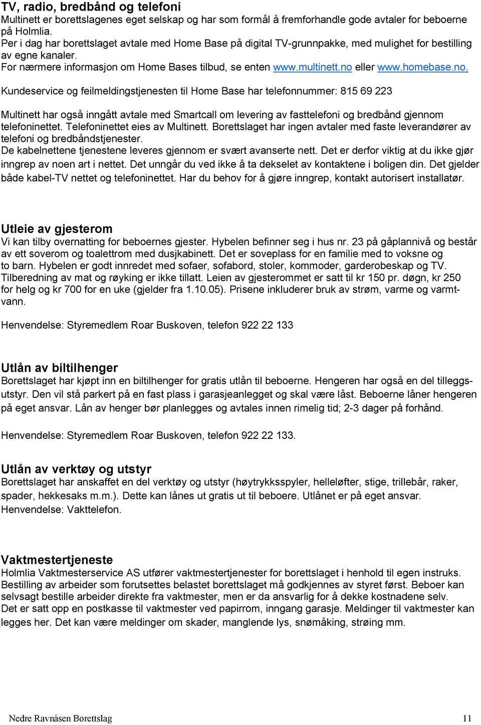 no eller www.homebase.no. Kundeservice og feilmeldingstjenesten til Home Base har telefonnummer: 815 69 223 Multinett har også inngått avtale med Smartcall om levering av fasttelefoni og bredbånd gjennom telefoninettet.