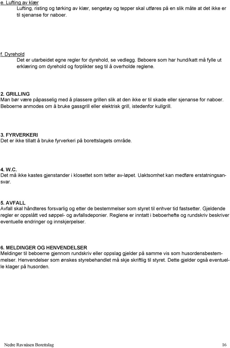 GRILLING Man bør være påpasselig med å plassere grillen slik at den ikke er til skade eller sjenanse for naboer. Beboerne anmodes om å bruke gassgrill eller elektrisk grill, istedenfor kullgrill. 3.