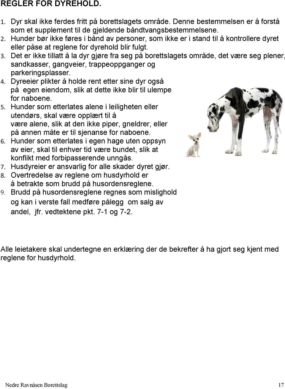 Det er ikke tillatt å la dyr gjøre fra seg på borettslagets område, det være seg plener, sandkasser, gangveier, trappeoppganger og parkeringsplasser. 4.