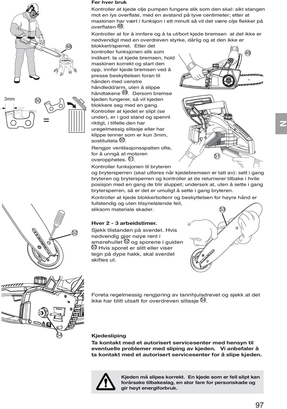 Kontroller at for å innføre og å ta ut/bort kjede bremsen at det ikke er nødvendigt med en overdreven styrke, dårlig og at den ikke er blokkert/sperret.