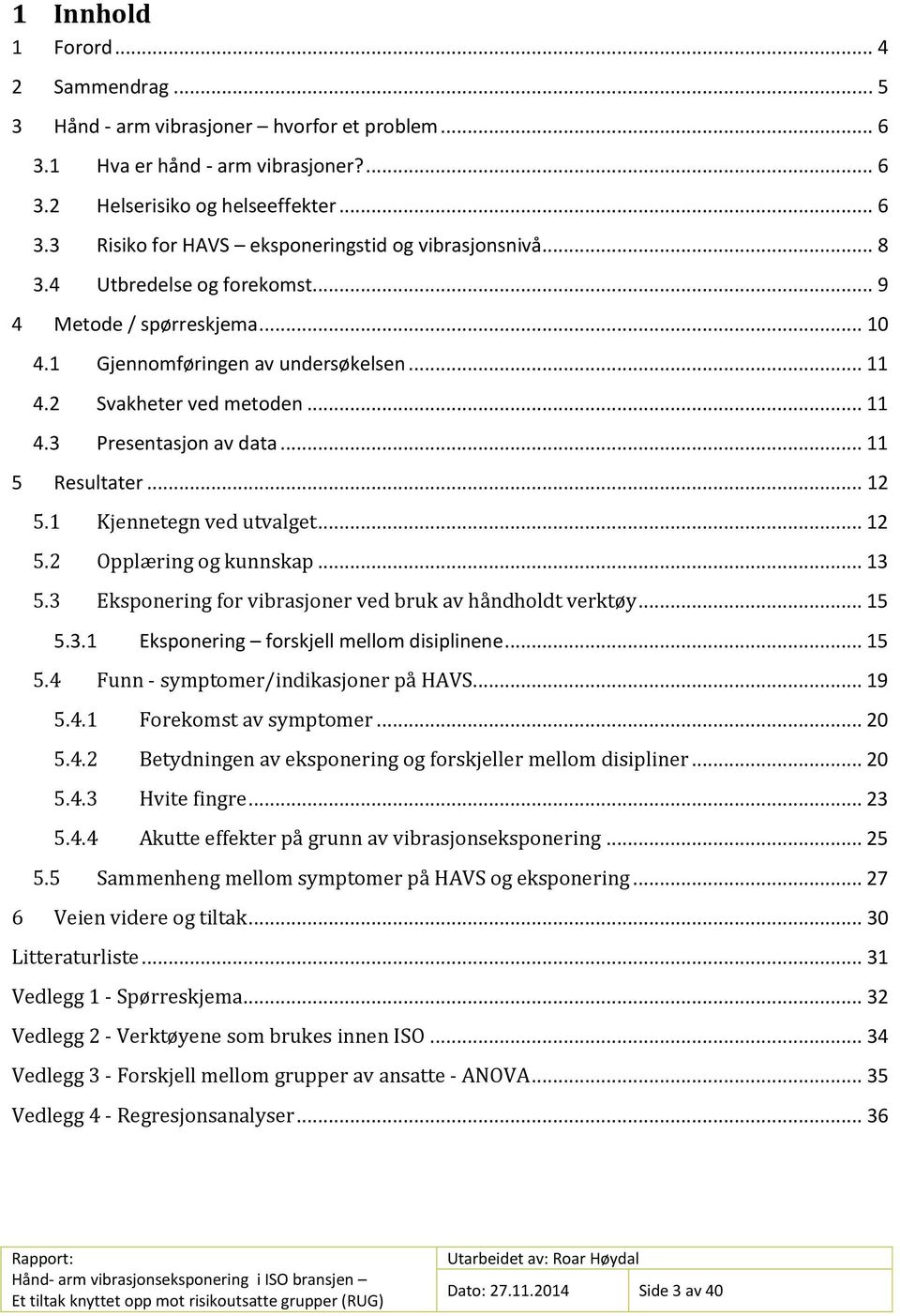 1 Kjennetegn ved utvalget... 12 5.2 Opplæring og kunnskap... 13 5.3 Eksponering for vibrasjoner ved bruk av håndholdt verktøy... 15 5.3.1 Eksponering forskjell mellom disiplinene... 15 5.4 Funn - symptomer/indikasjoner på HAVS.