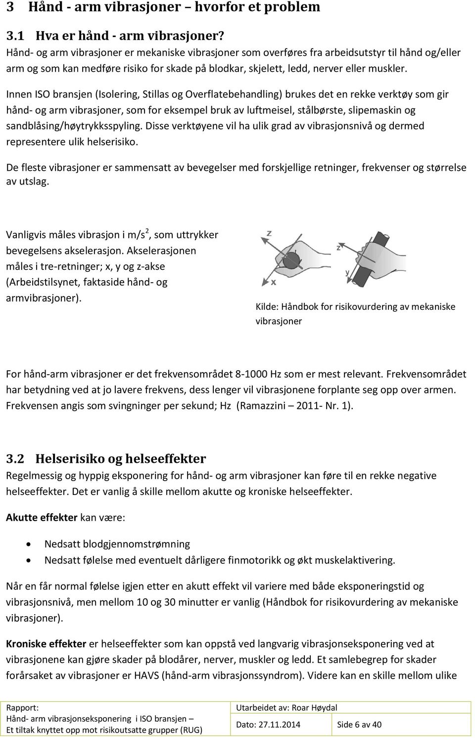 Innen ISO bransjen (Isolering, Stillas og Overflatebehandling) brukes det en rekke verktøy som gir hånd- og arm vibrasjoner, som for eksempel bruk av luftmeisel, stålbørste, slipemaskin og