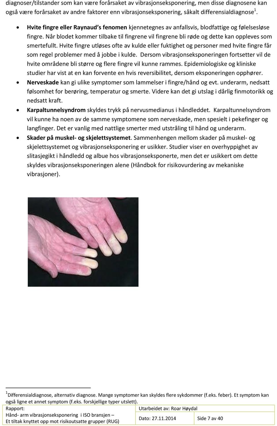 Hvite fingre utløses ofte av kulde eller fuktighet og personer med hvite fingre får som regel problemer med å jobbe i kulde.