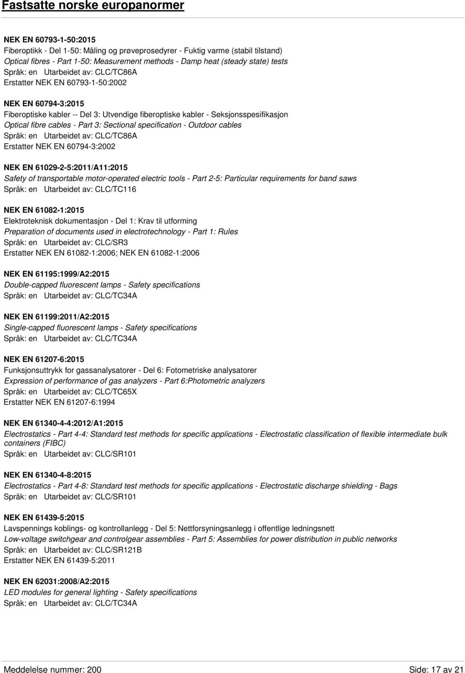 Optical fibre cables - Part 3: Sectional specification - Outdoor cables Språk: en Utarbeidet av: CLC/TC86A Erstatter NEK EN 60794-3:2002 NEK EN 61029-2-5:2011/A11:2015 Safety of transportable