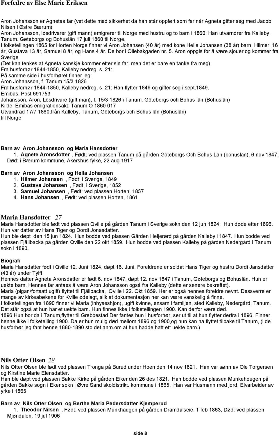 I folketellingen 1865 for Horten Norge finner vi Aron Johansen (40 år) med kone Helle Johansen (38 år) barn: Hilmer, 16 år, Gustava 13 år, Samuel 8 år, og Hans 4 år. De bor i Ollebakgaden nr. 5.