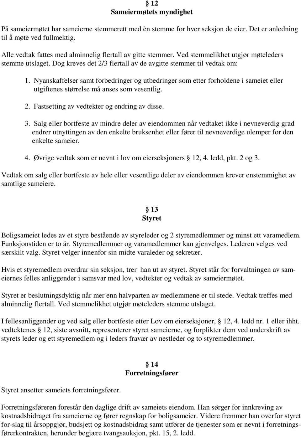 Nyanskaffelser samt forbedringer og utbedringer som etter forholdene i sameiet eller utgiftenes størrelse må anses som vesentlig. 2. Fastsetting av vedtekter og endring av disse. 3.