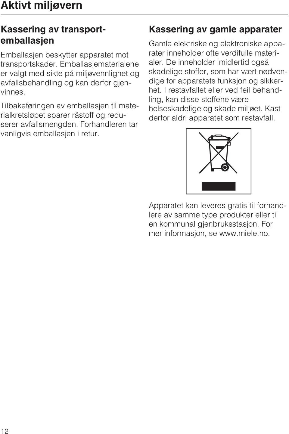 Tilbakeføringen av emballasjen til materialkretsløpet sparer råstoff og reduserer avfallsmengden. Forhandleren tar vanligvis emballasjen i retur.