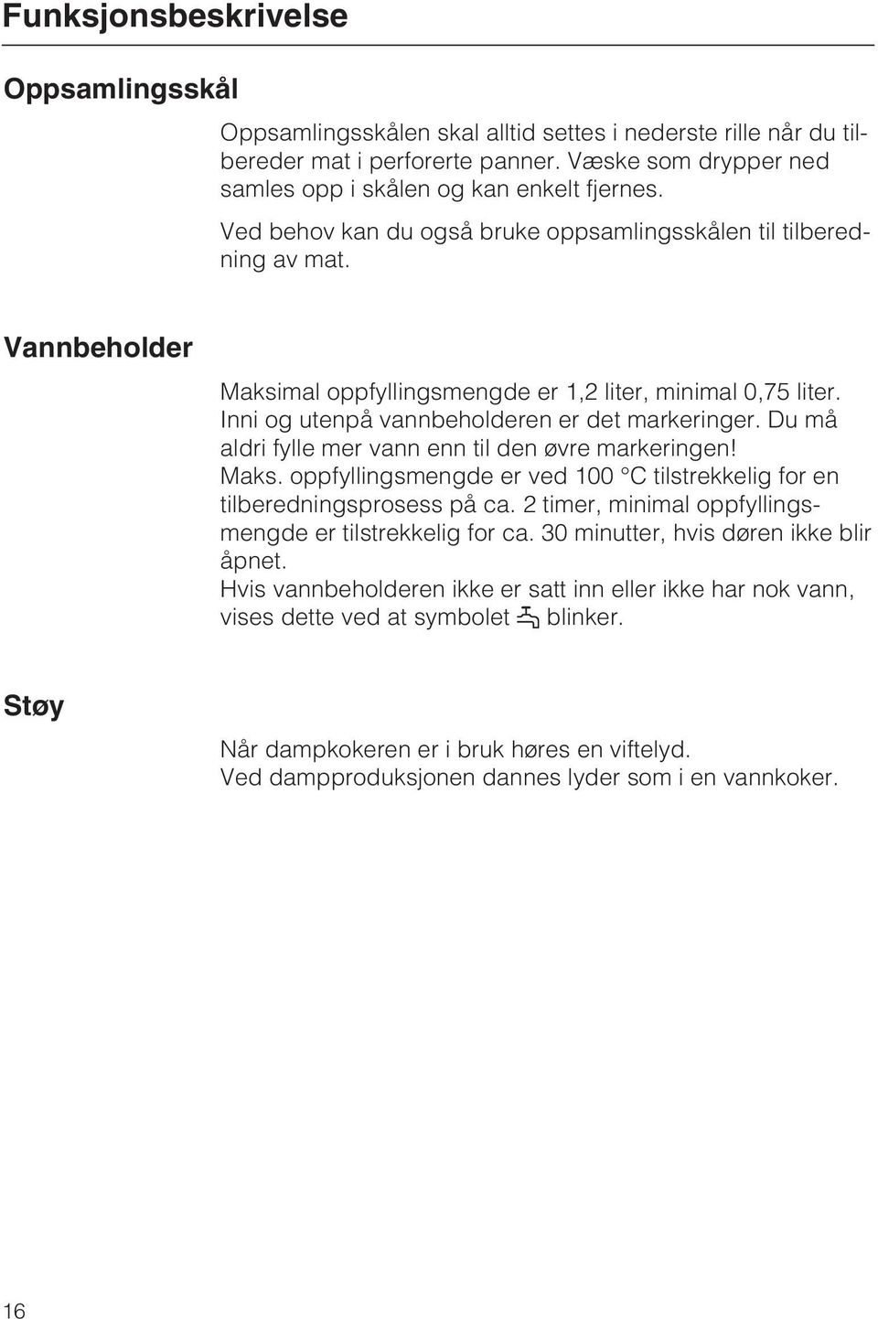 Du må aldri fylle mer vann enn til den øvre markeringen! Maks. oppfyllingsmengde er ved 100 C tilstrekkelig for en tilberedningsprosess på ca.