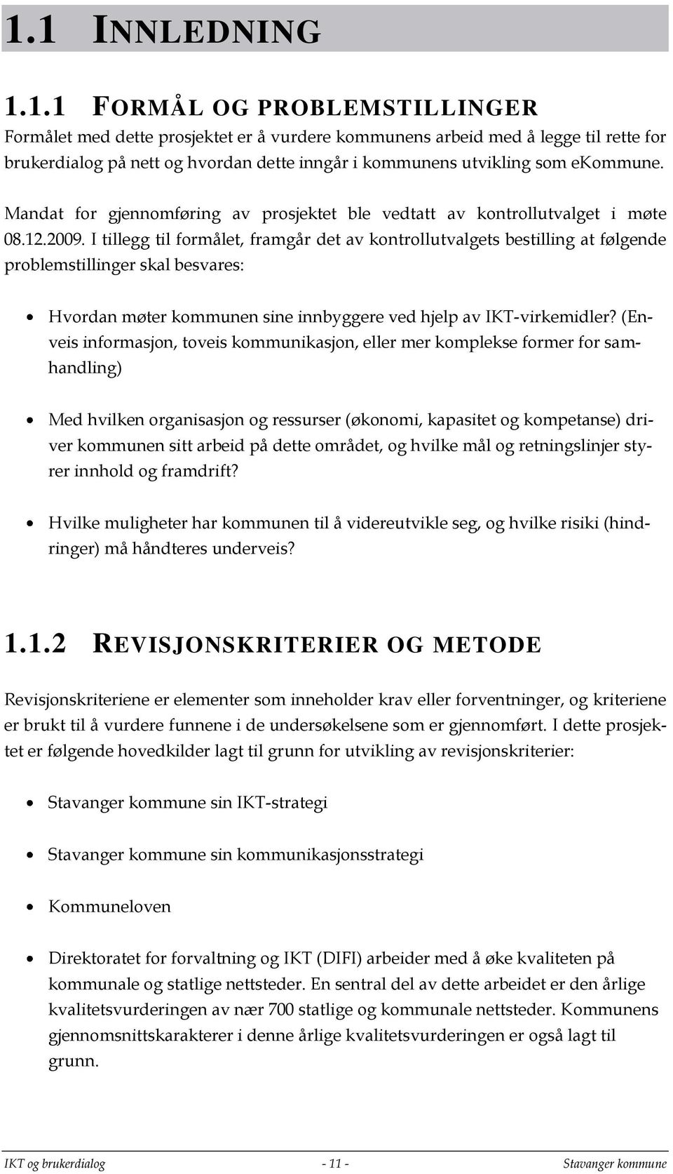 I tillegg til formålet, framgår det av kontrollutvalgets bestilling at følgende problemstillinger skal besvares: Hvordan møter kommunen sine innbyggere ved hjelp av IKT-virkemidler?