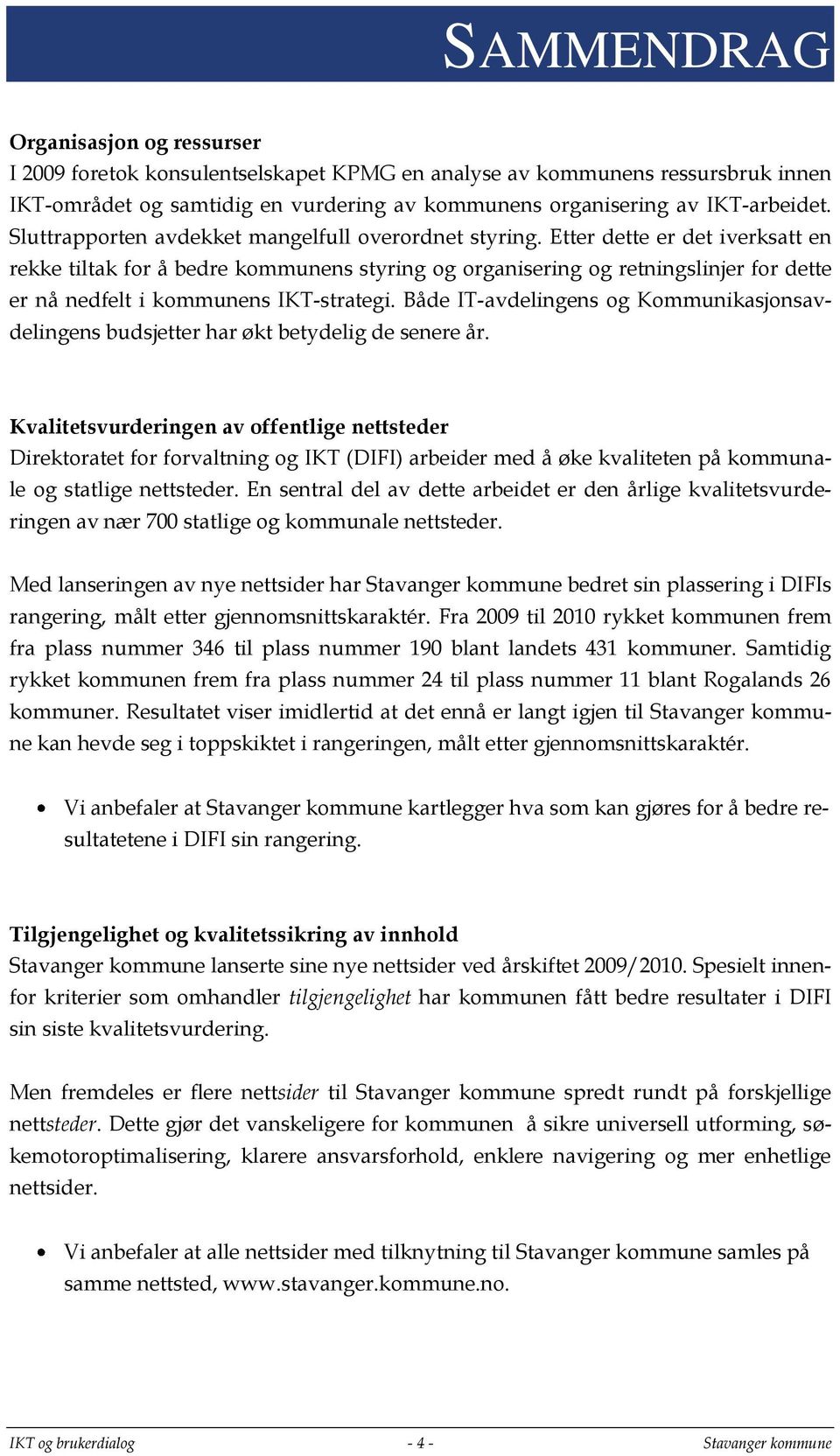 Etter dette er det iverksatt en rekke tiltak for å bedre kommunens styring og organisering og retningslinjer for dette er nå nedfelt i kommunens IKT-strategi.