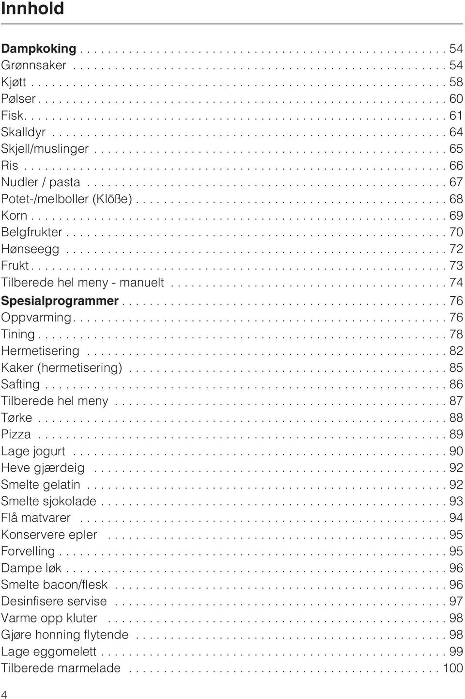 .. 85 Safting...86 Tilberede hel meny...87 Tørke...88 Pizza...89 Lage jogurt...90 Heve gjærdeig...92 Smelte gelatin...92 Smelte sjokolade...93 Flå matvarer...94 Konservere epler.