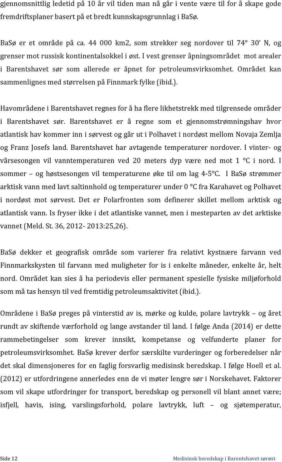 I vest grenser åpningsområdet mot arealer i Barentshavet sør som allerede er åpnet for petroleumsvirksomhet. Området kan sammenlignes med størrelsen på Finnmark fylke (ibid.).