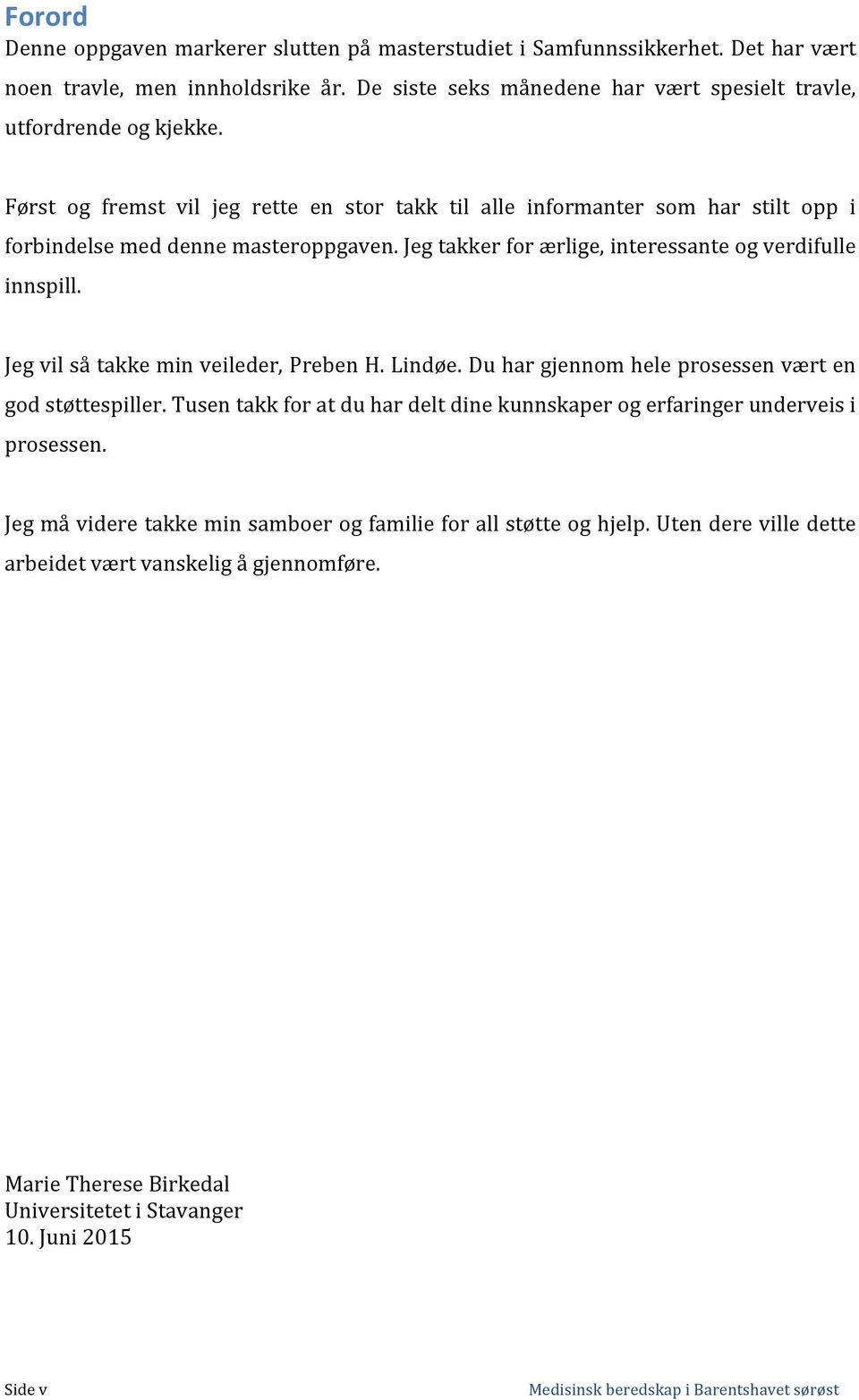 Først og fremst vil jeg rette en stor takk til alle informanter som har stilt opp i forbindelse med denne masteroppgaven. Jeg takker for ærlige, interessante og verdifulle innspill.