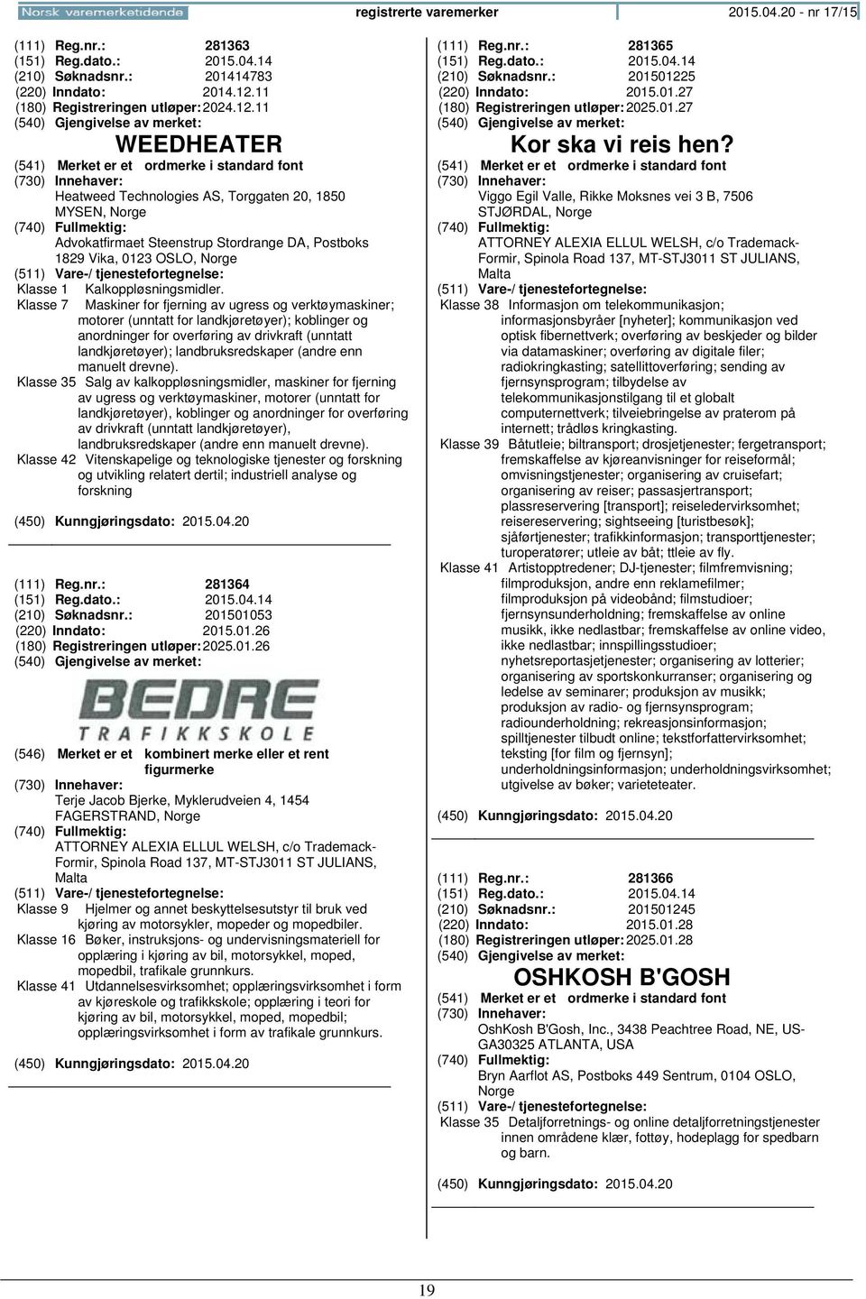 11 WEEDHEATER Heatweed Technologies AS, Torggaten 20, 1850 MYSEN, Advokatfirmaet Steenstrup Stordrange DA, Postboks 1829 Vika, 0123 OSLO, Klasse 1 Klasse 7 Kalkoppløsningsmidler.