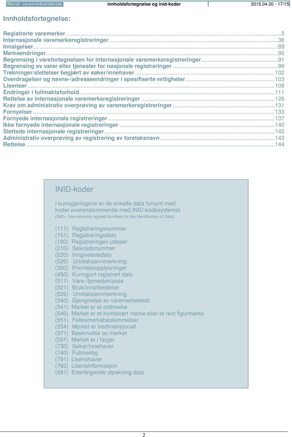 .. 99 Trekninger/slettelser begjært av søker/innehaver... 102 Overdragelser og navne-/adresseendringer i spesifiserte rettigheter... 103 Lisenser... 108 Endringer i fullmaktsforhold.