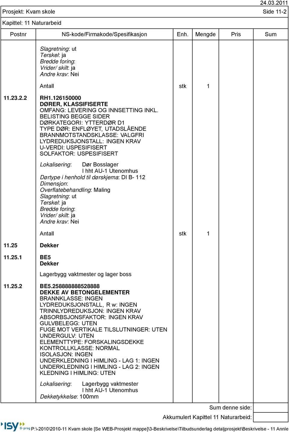 25 Dekker 11.25.1 BE5 Dekker Lokalisering: Dør Bosslager I hht AU-1 Utenomhus Dørtype i henhold til dørskjema: DI B- 112 Dimensjon: Overflatebehandling: Maling Slagretning: ut Terskel: ja Bredde