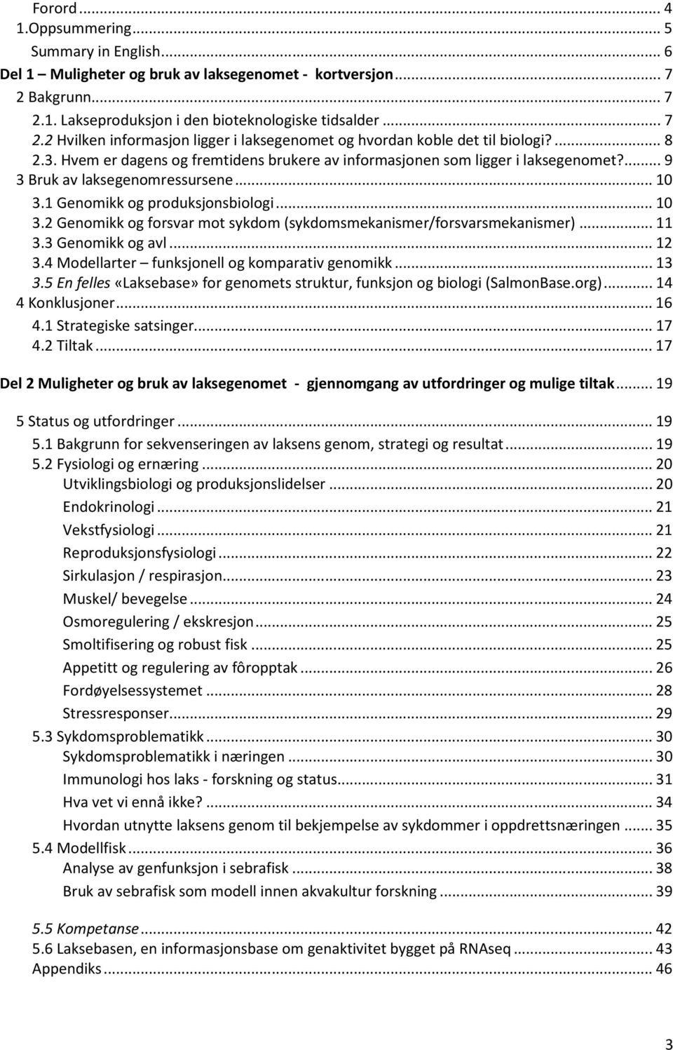 1 Genomikk og produksjonsbiologi... 10 3.2 Genomikk og forsvar mot sykdom (sykdomsmekanismer/forsvarsmekanismer)... 11 3.3 Genomikk og avl... 12 3.4 Modellarter funksjonell og komparativ genomikk.