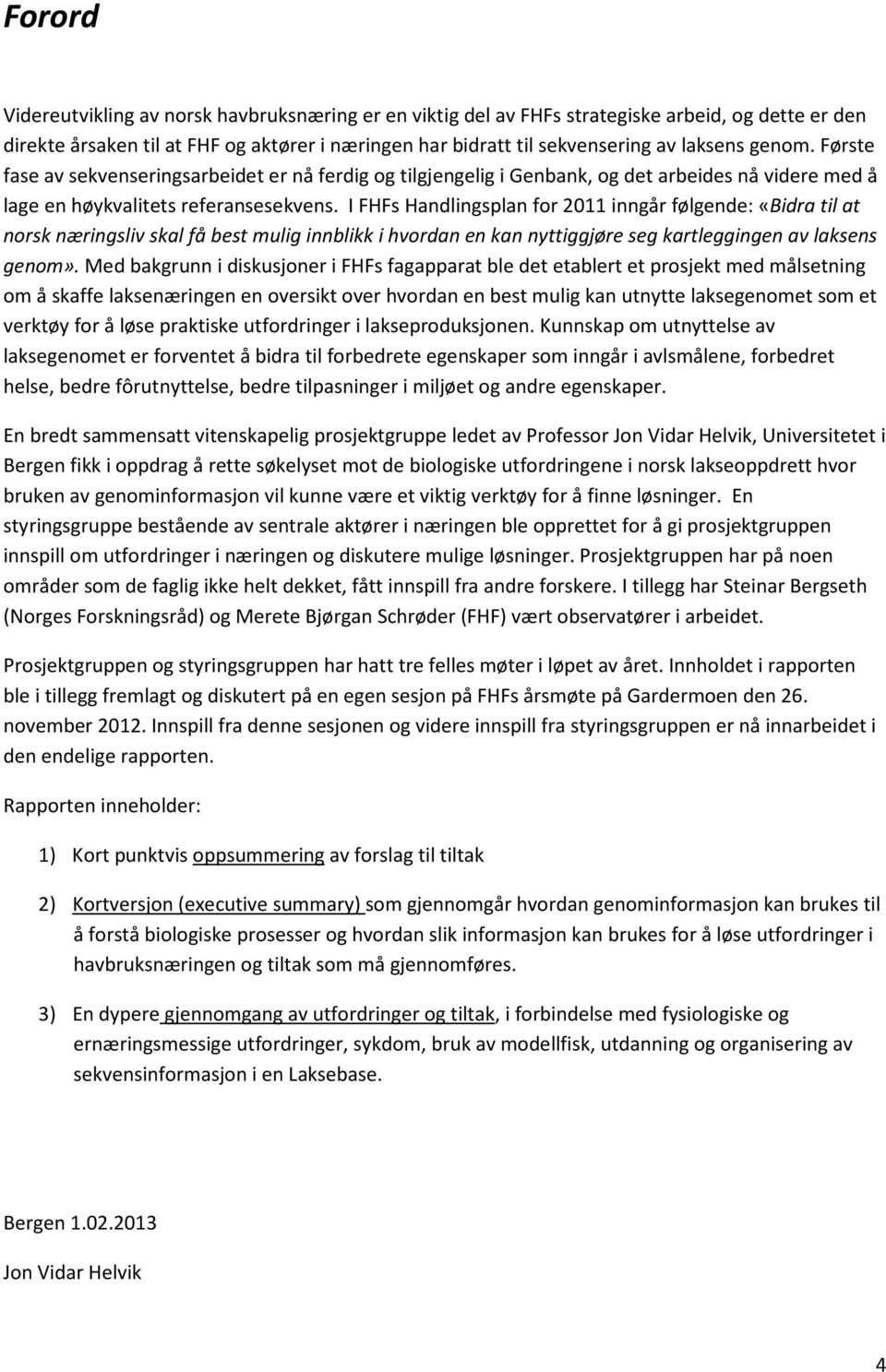 I FHFs Handlingsplan for 2011 inngår følgende: «Bidra til at norsk næringsliv skal få best mulig innblikk i hvordan en kan nyttiggjøre seg kartleggingen av laksens genom».