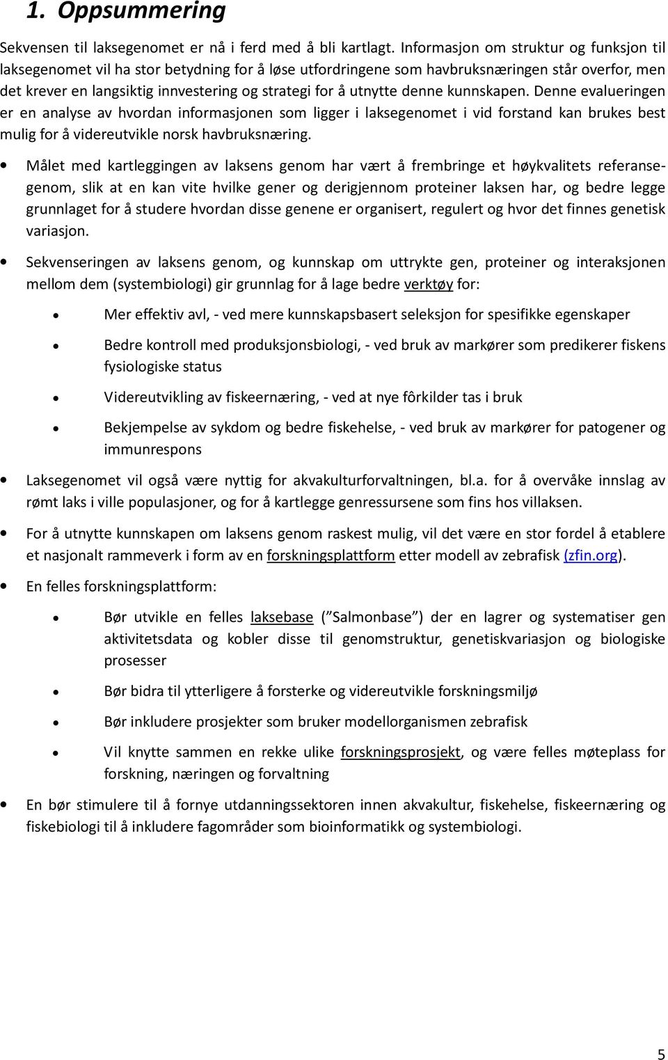 utnytte denne kunnskapen. Denne evalueringen er en analyse av hvordan informasjonen som ligger i laksegenomet i vid forstand kan brukes best mulig for å videreutvikle norsk havbruksnæring.