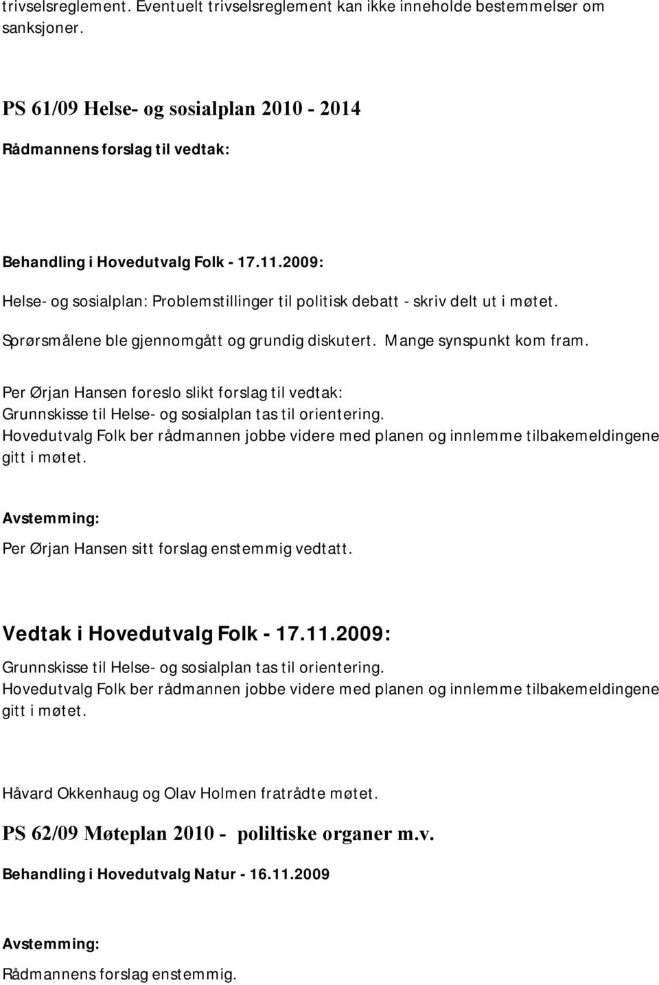 Sprørsmålene ble gjennomgått og grundig diskutert. Mange synspunkt kom fram. Per Ørjan Hansen foreslo slikt forslag til vedtak: Grunnskisse til Helse- og sosialplan tas til orientering.