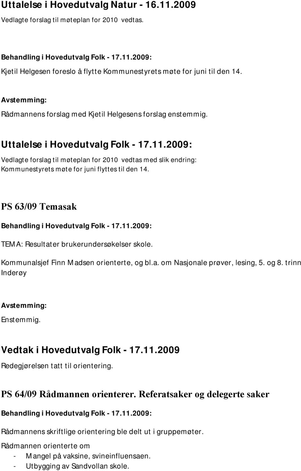 2009: Vedlagte forslag til møteplan for 2010 vedtas med slik endring: Kommunestyrets møte for juni flyttes til den 14. PS 63/09 Temasak TEMA: Resultater brukerundersøkelser skole.