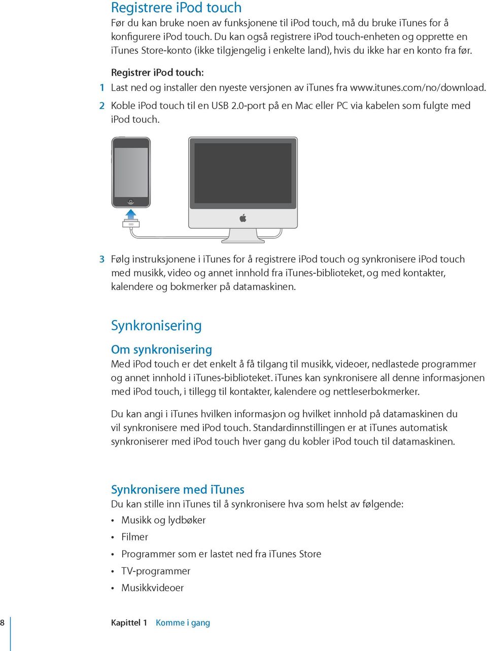 Registrer ipod touch: 1 Last ned og installer den nyeste versjonen av itunes fra www.itunes.com/no/download. 2 Koble ipod touch til en USB 2.