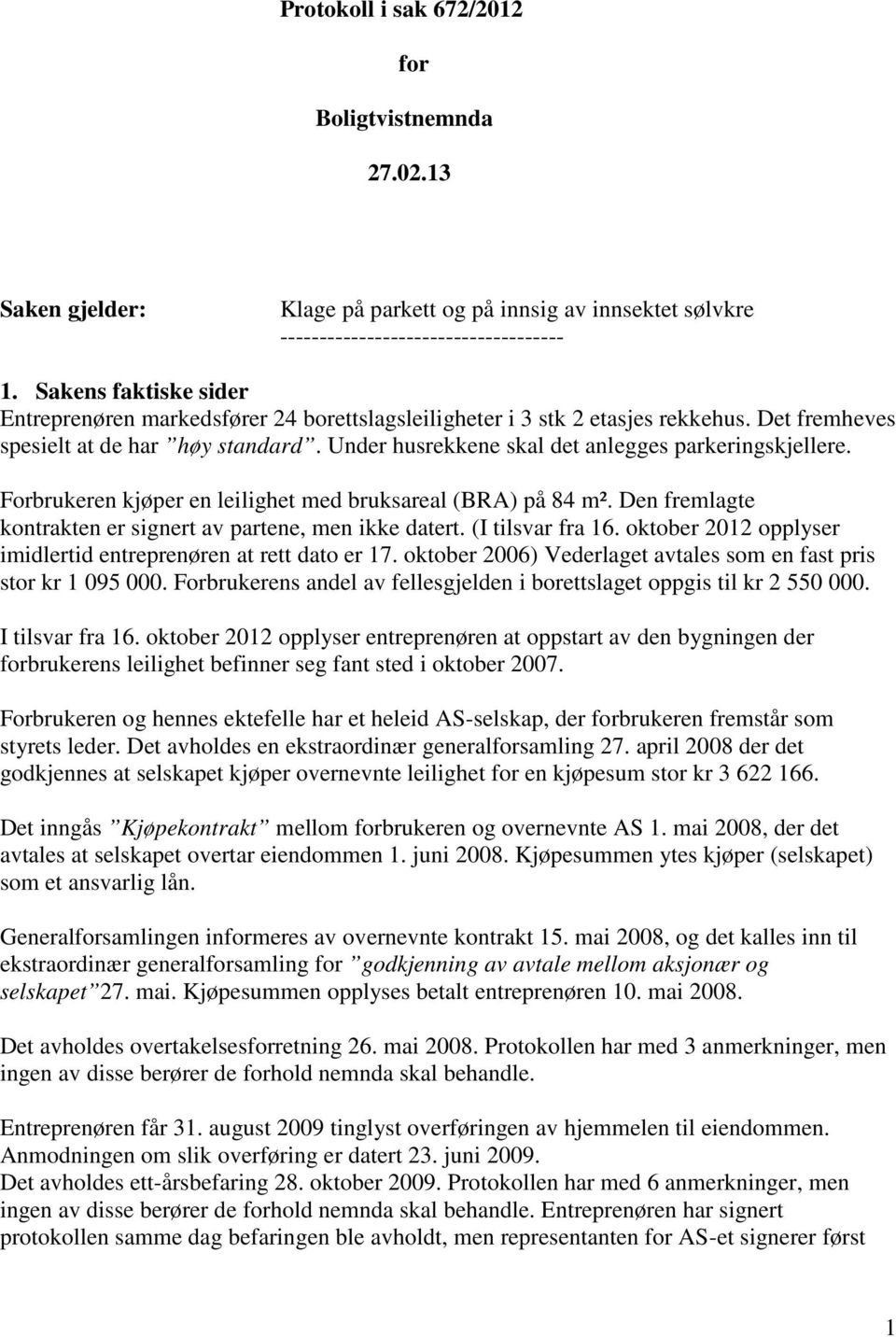 Under husrekkene skal det anlegges parkeringskjellere. Forbrukeren kjøper en leilighet med bruksareal (BRA) på 84 m². Den fremlagte kontrakten er signert av partene, men ikke datert.