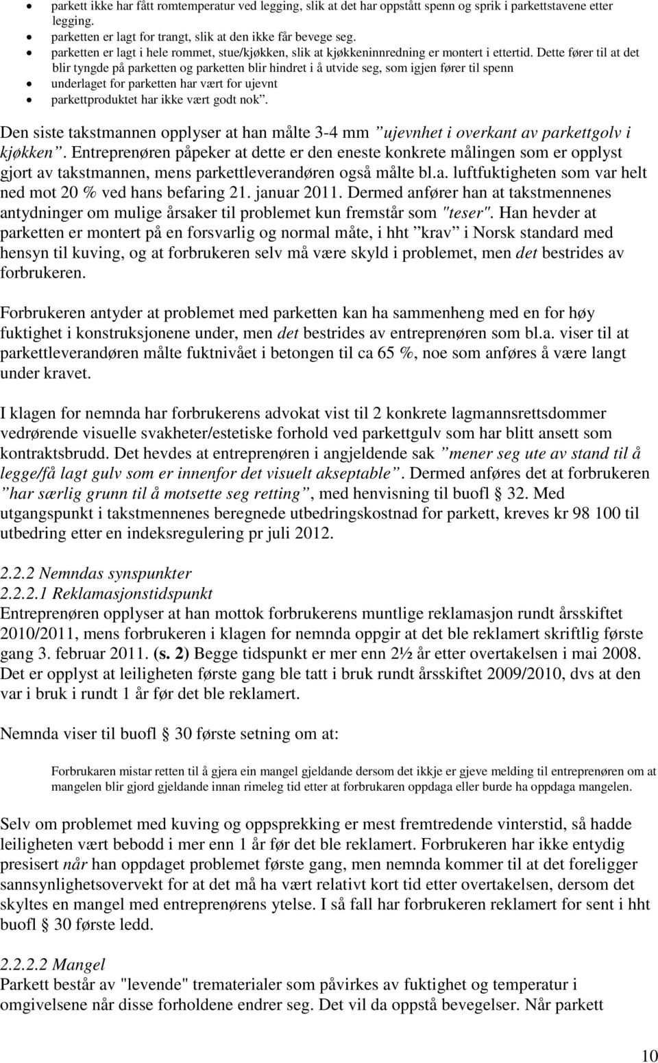 Dette fører til at det blir tyngde på parketten og parketten blir hindret i å utvide seg, som igjen fører til spenn underlaget for parketten har vært for ujevnt parkettproduktet har ikke vært godt