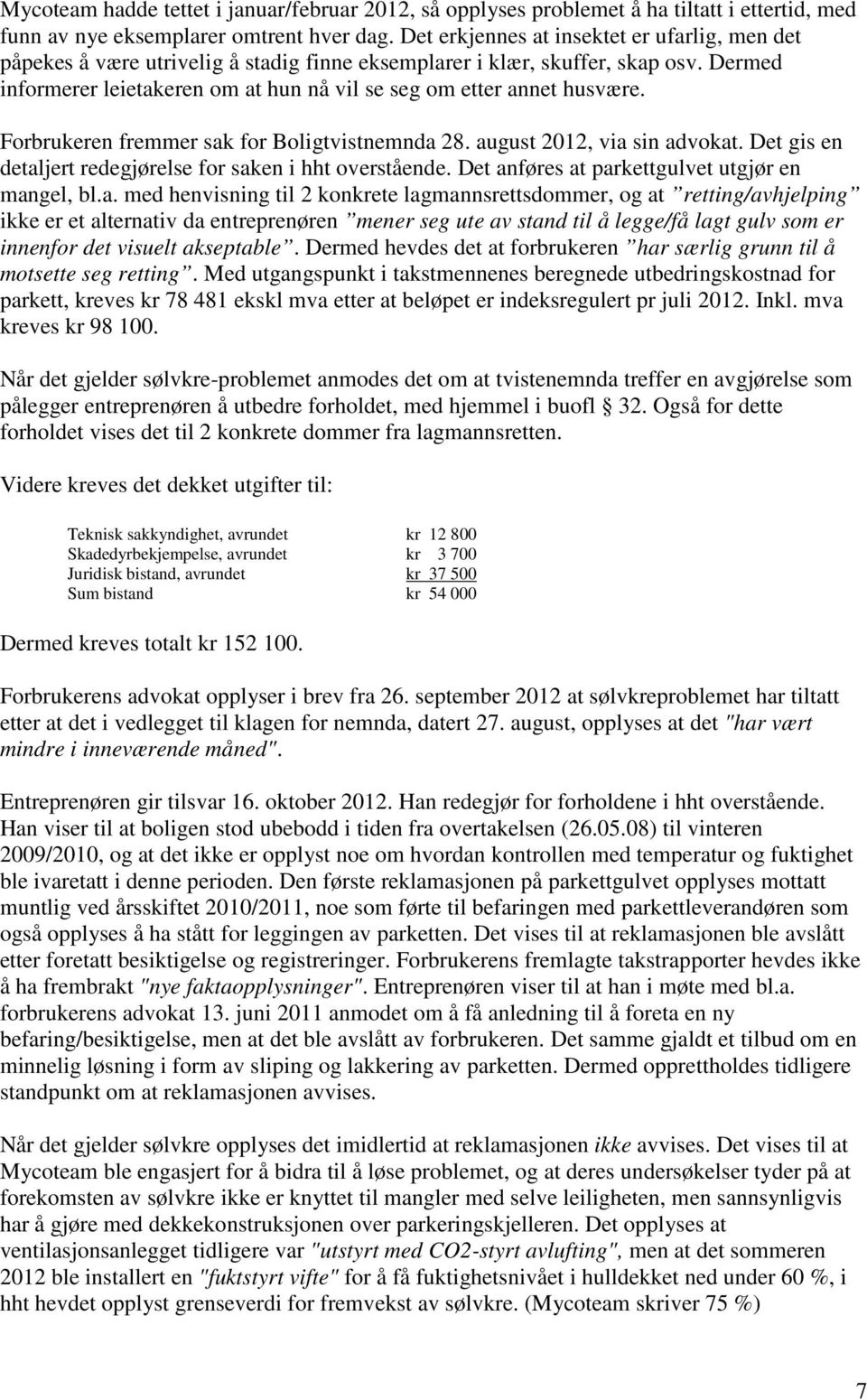 Dermed informerer leietakeren om at hun nå vil se seg om etter annet husvære. Forbrukeren fremmer sak for Boligtvistnemnda 28. august 2012, via sin advokat.