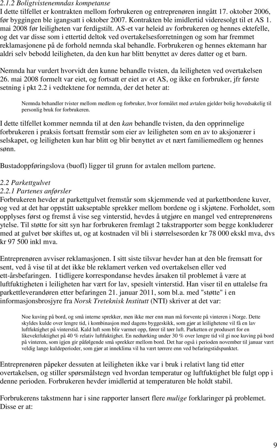 AS-et var heleid av forbrukeren og hennes ektefelle, og det var disse som i ettertid deltok ved overtakelsesforretningen og som har fremmet reklamasjonene på de forhold nemnda skal behandle.