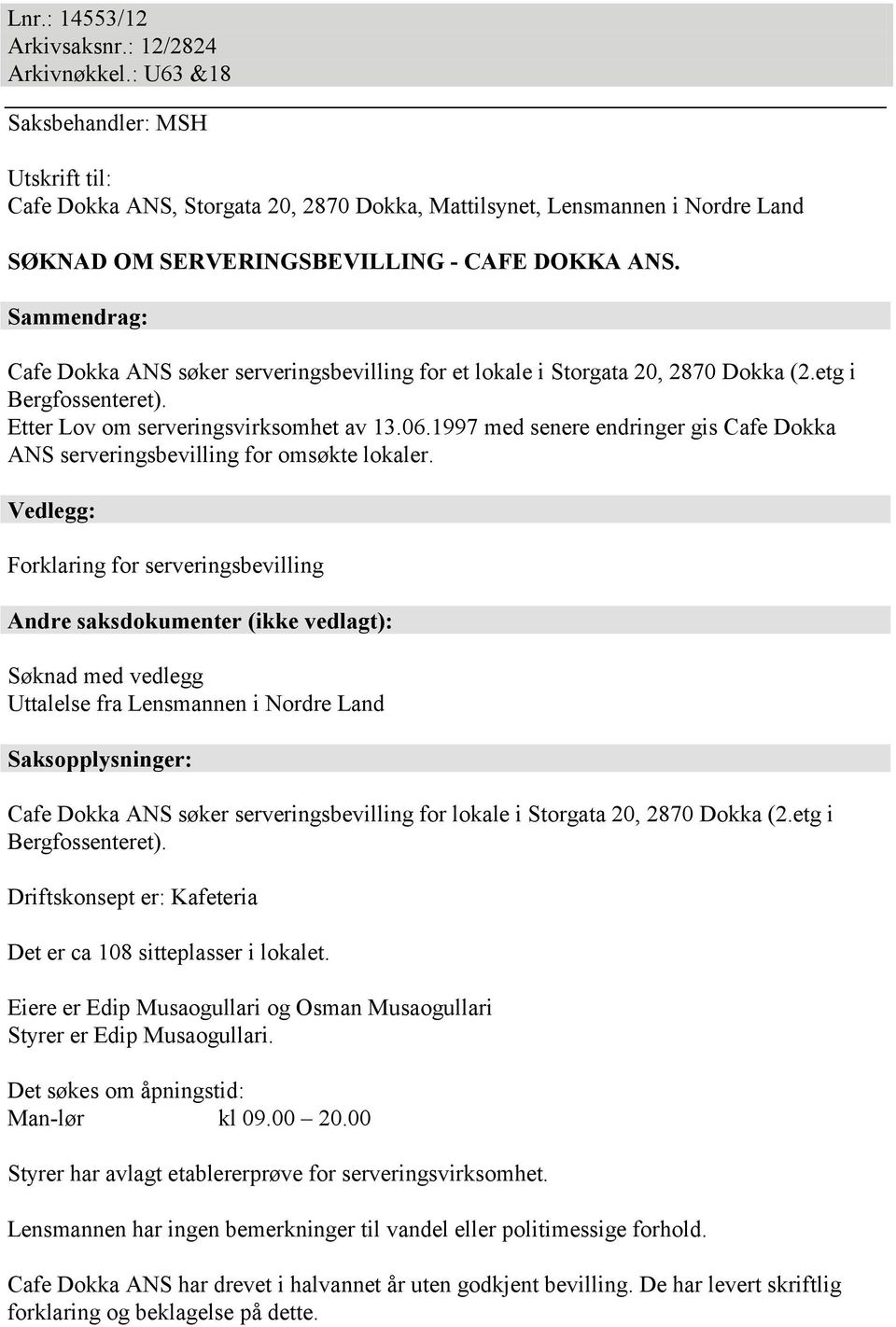 Sammendrag: Cafe Dokka ANS søker serveringsbevilling for et lokale i Storgata 20, 2870 Dokka (2.etg i Bergfossenteret). Etter Lov om serveringsvirksomhet av 13.06.