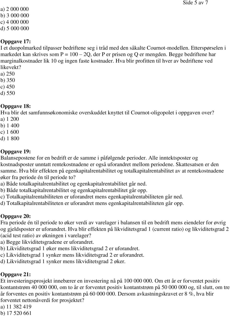 Hva blir profitten til hver av bedriftene ved likevekt? a) 250 b) 350 c) 450 d) 550 Oppgave 18: Hva blir det samfunnsøkonomiske overskuddet knyttet til Cournot-oligopolet i oppgaven over?