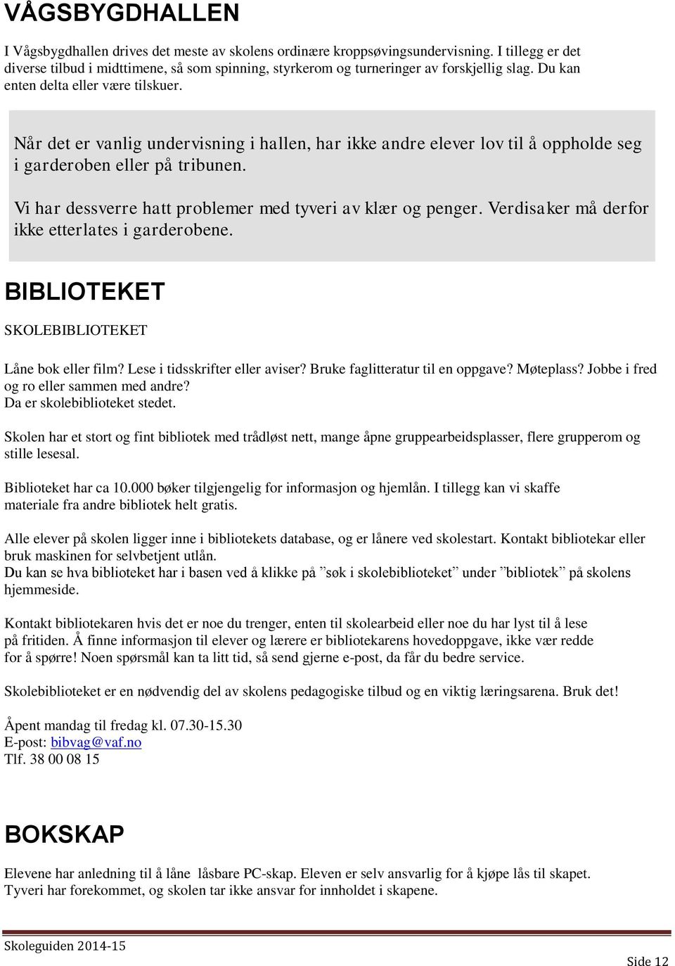 Når det er vanlig undervisning i hallen, har ikke andre elever lov til å oppholde seg i garderoben eller på tribunen. Vi har dessverre hatt problemer med tyveri av klær og penger.