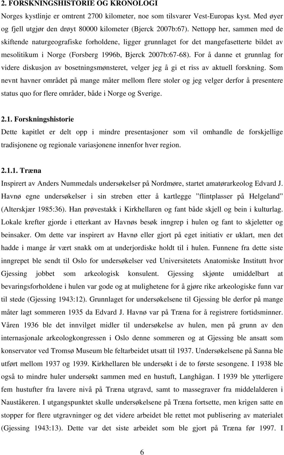 For å danne et grunnlag for videre diskusjon av bosetningsmønsteret, velger jeg å gi et riss av aktuell forskning.